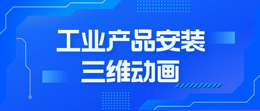 工業產品安裝動畫：如何用三維技術撬動客戶決策？--產品安裝三維動畫定制